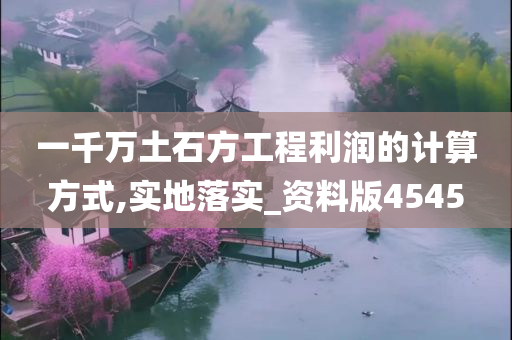 一千万土石方工程利润的计算方式,实地落实_资料版4545