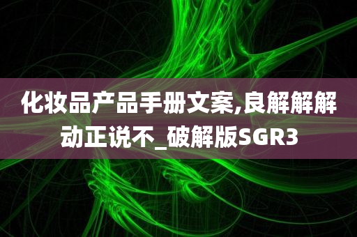 化妆品产品手册文案,良解解解动正说不_破解版SGR3