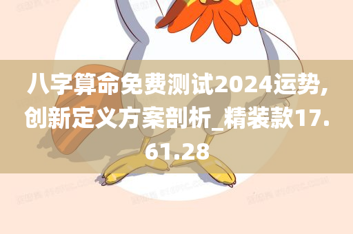 八字算命免费测试2024运势,创新定义方案剖析_精装款17.61.28