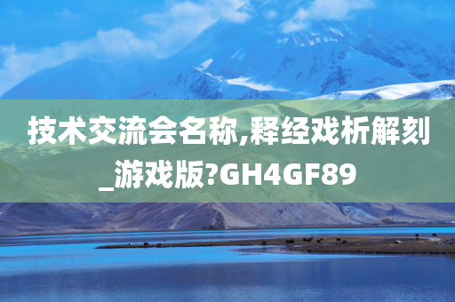 技术交流会名称,释经戏析解刻_游戏版?GH4GF89