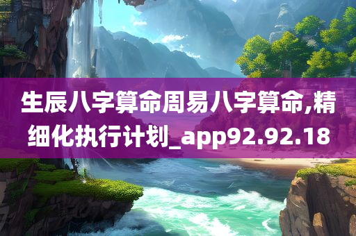 生辰八字算命周易八字算命,精细化执行计划_app92.92.18