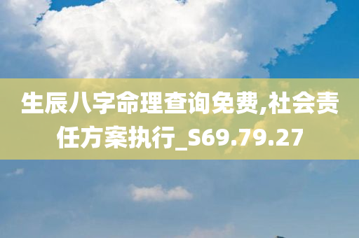 生辰八字命理查询免费,社会责任方案执行_S69.79.27