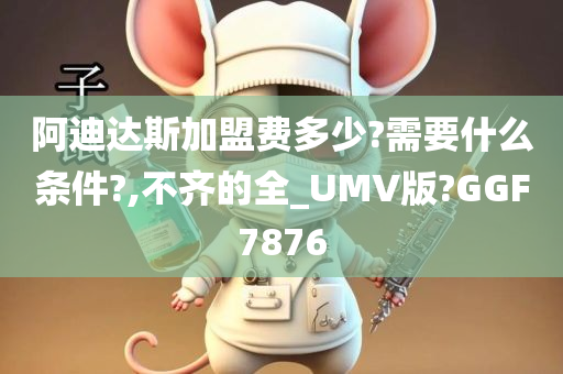 阿迪达斯加盟费多少?需要什么条件?,不齐的全_UMV版?GGF7876