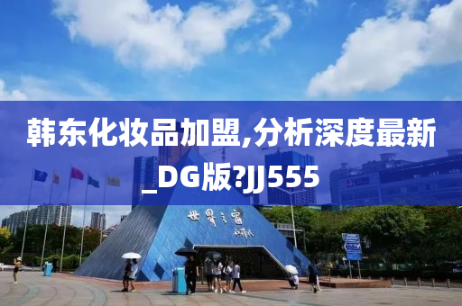 韩东化妆品加盟,分析深度最新_DG版?JJ555