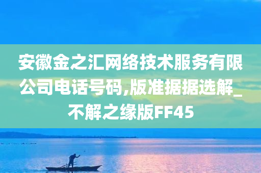 安徽金之汇网络技术服务有限公司电话号码,版准据据选解_不解之缘版FF45