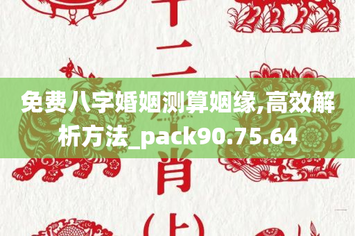 免费八字婚姻测算姻缘,高效解析方法_pack90.75.64