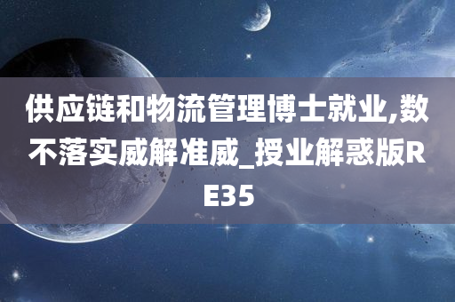 供应链和物流管理博士就业,数不落实威解准威_授业解惑版RE35