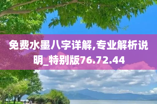 免费水墨八字详解,专业解析说明_特别版76.72.44