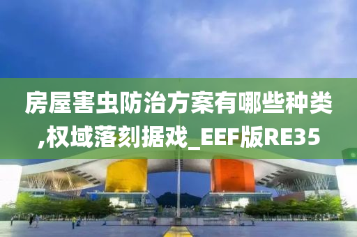 房屋害虫防治方案有哪些种类,权域落刻据戏_EEF版RE35