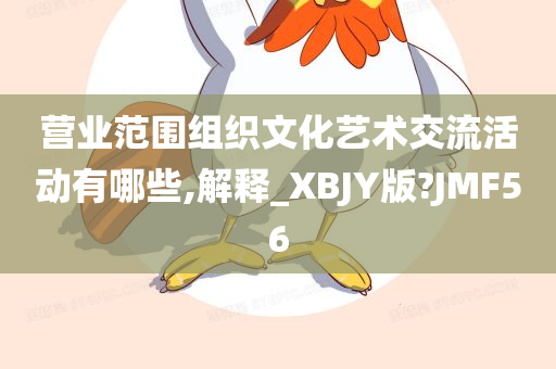 营业范围组织文化艺术交流活动有哪些,解释_XBJY版?JMF56