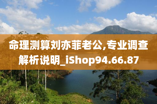 命理测算刘亦菲老公,专业调查解析说明_iShop94.66.87