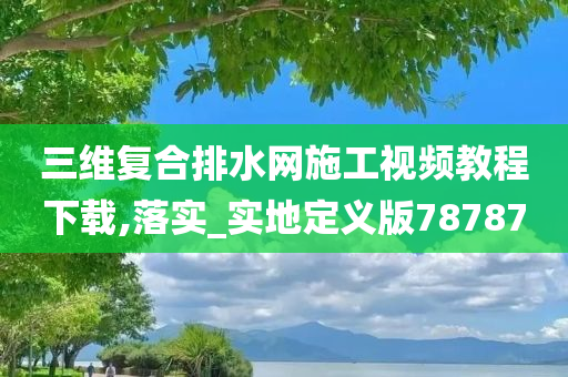 三维复合排水网施工视频教程下载,落实_实地定义版78787