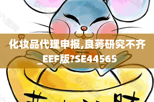 化妆品代理申报,良莠研究不齐_EEF版?SE44565