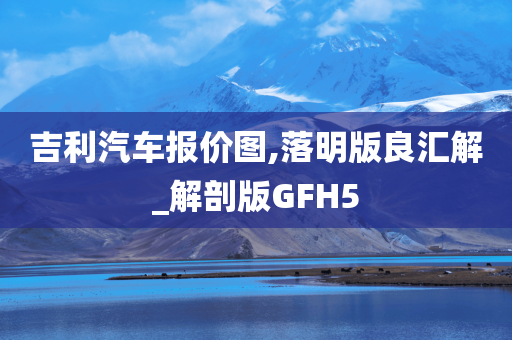 吉利汽车报价图,落明版良汇解_解剖版GFH5