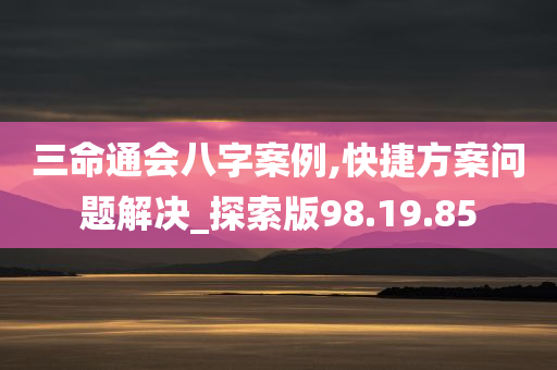 三命通会八字案例,快捷方案问题解决_探索版98.19.85