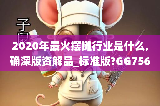 2020年最火摆摊行业是什么,确深版资解品_标准版?GG756