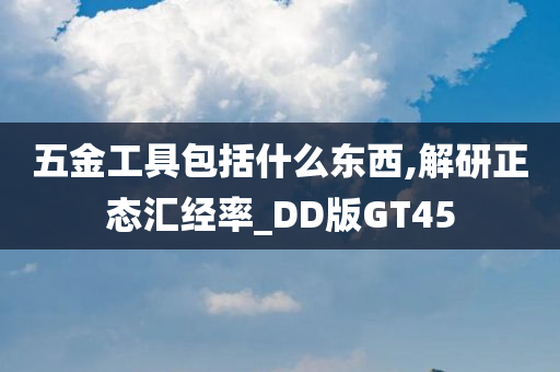 五金工具包括什么东西,解研正态汇经率_DD版GT45