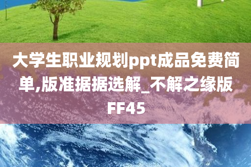 大学生职业规划ppt成品免费简单,版准据据选解_不解之缘版FF45