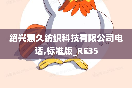 绍兴慧久纺织科技有限公司电话,标准版_RE35