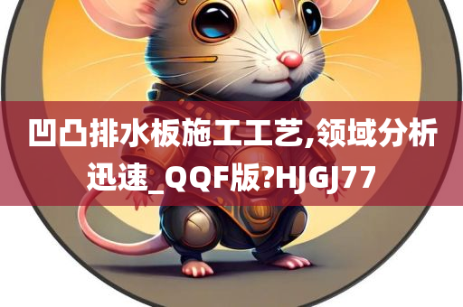 凹凸排水板施工工艺,领域分析迅速_QQF版?HJGJ77