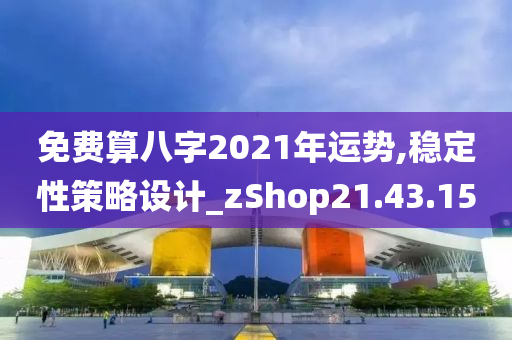 免费算八字2021年运势,稳定性策略设计_zShop21.43.15