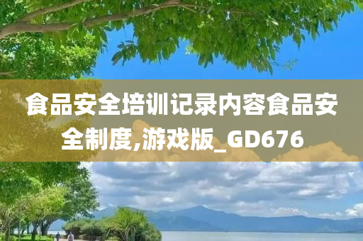 食品安全培训记录内容食品安全制度,游戏版_GD676