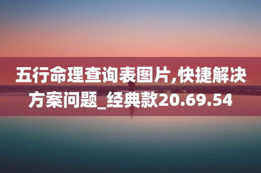 五行命理查询表图片,快捷解决方案问题_经典款20.69.54