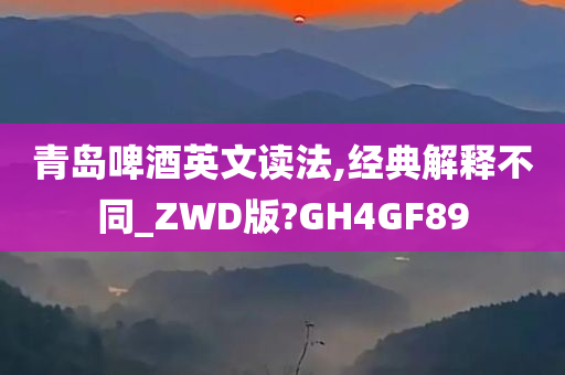 青岛啤酒英文读法,经典解释不同_ZWD版?GH4GF89