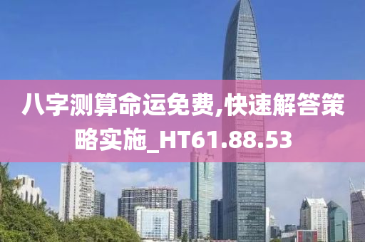 八字测算命运免费,快速解答策略实施_HT61.88.53