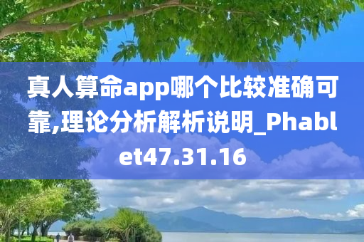 真人算命app哪个比较准确可靠,理论分析解析说明_Phablet47.31.16