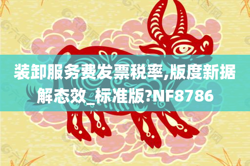 装卸服务费发票税率,版度新据解态效_标准版?NF8786