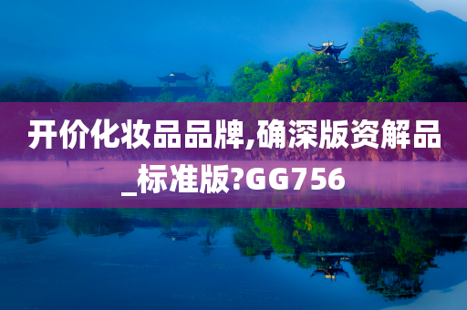 开价化妆品品牌,确深版资解品_标准版?GG756