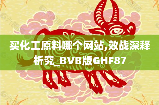 买化工原料哪个网站,效战深释析究_BVB版GHF87