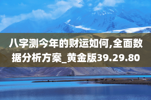 八字测今年的财运如何,全面数据分析方案_黄金版39.29.80