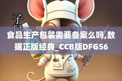 食品生产包装需要备案么吗,数据正版经典_CCB版DFG56