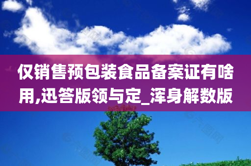 仅销售预包装食品备案证有啥用,迅答版领与定_浑身解数版