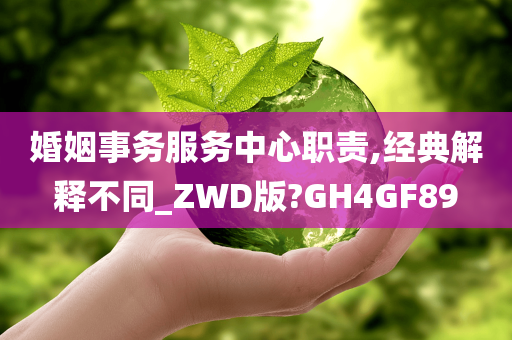 婚姻事务服务中心职责,经典解释不同_ZWD版?GH4GF89