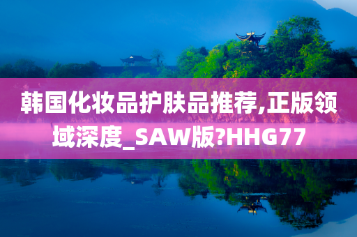 韩国化妆品护肤品推荐,正版领域深度_SAW版?HHG77