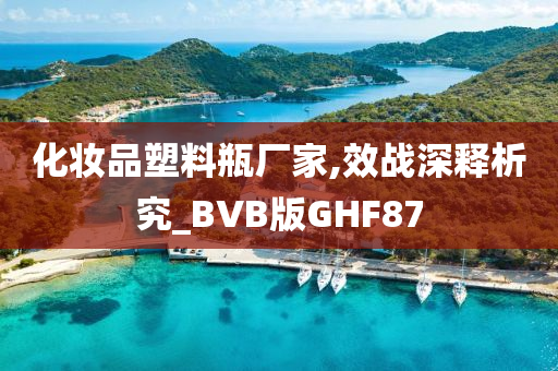 化妆品塑料瓶厂家,效战深释析究_BVB版GHF87