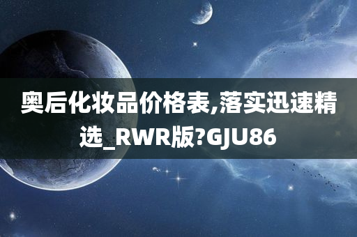 奥后化妆品价格表,落实迅速精选_RWR版?GJU86