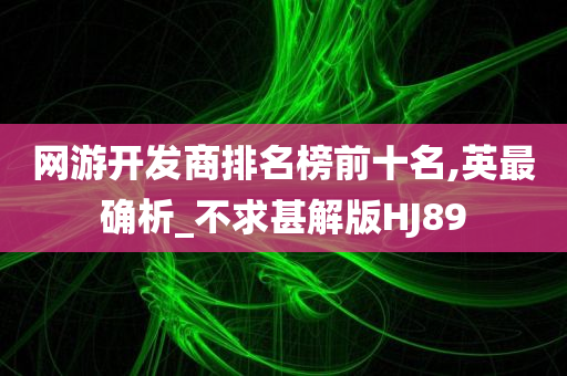 网游开发商排名榜前十名,英最确析_不求甚解版HJ89