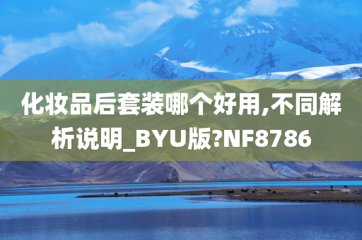 化妆品后套装哪个好用,不同解析说明_BYU版?NF8786