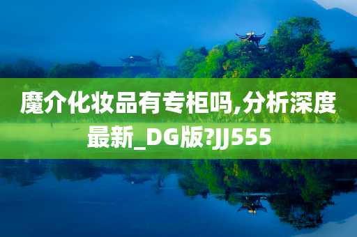 魔介化妆品有专柜吗,分析深度最新_DG版?JJ555