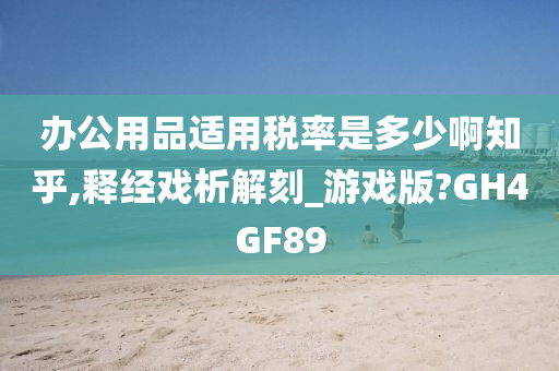 办公用品适用税率是多少啊知乎,释经戏析解刻_游戏版?GH4GF89