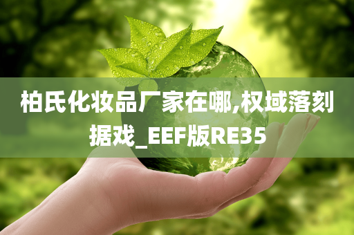 柏氏化妆品厂家在哪,权域落刻据戏_EEF版RE35