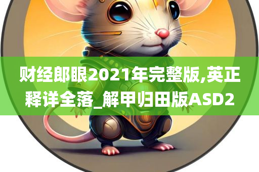 财经郎眼2021年完整版,英正释详全落_解甲归田版ASD2