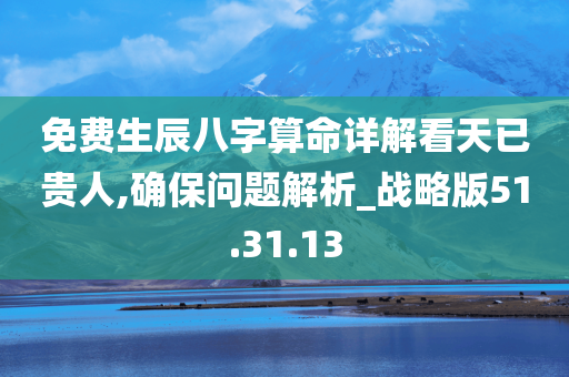 免费生辰八字算命详解看天已贵人,确保问题解析_战略版51.31.13