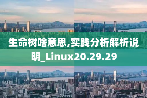 生命树啥意思,实践分析解析说明_Linux20.29.29