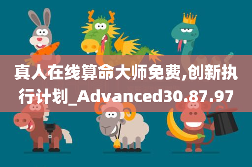 真人在线算命大师免费,创新执行计划_Advanced30.87.97