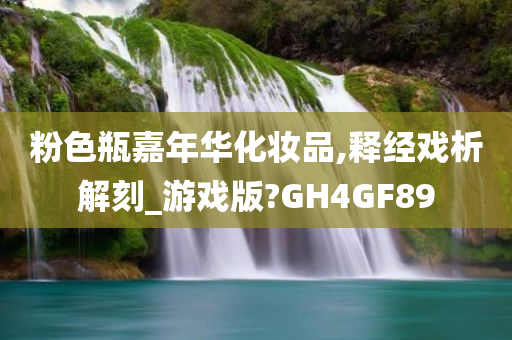 粉色瓶嘉年华化妆品,释经戏析解刻_游戏版?GH4GF89